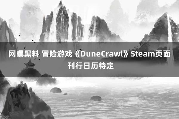 网曝黑料 冒险游戏《DuneCrawl》Steam页面 刊行日历待定