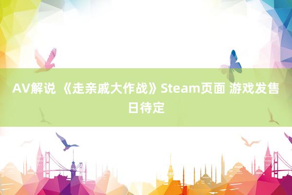 AV解说 《走亲戚大作战》Steam页面 游戏发售日待定