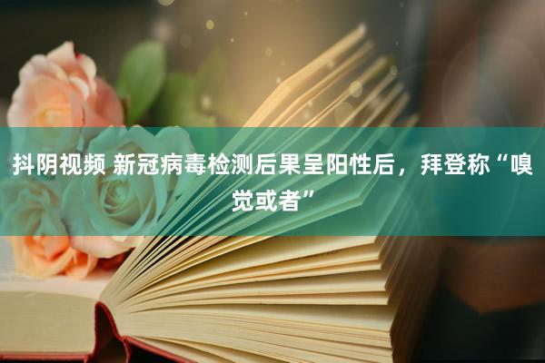 抖阴视频 新冠病毒检测后果呈阳性后，拜登称“嗅觉或者”