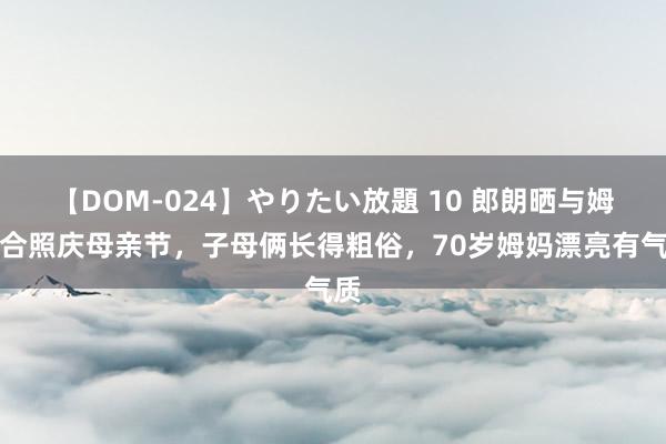 【DOM-024】やりたい放題 10 郎朗晒与姆妈合照庆母亲节，子母俩长得粗俗，70岁姆妈漂亮有气质