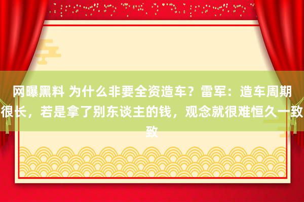 网曝黑料 为什么非要全资造车？雷军：造车周期很长，若是拿了别东谈主的钱，观念就很难恒久一致