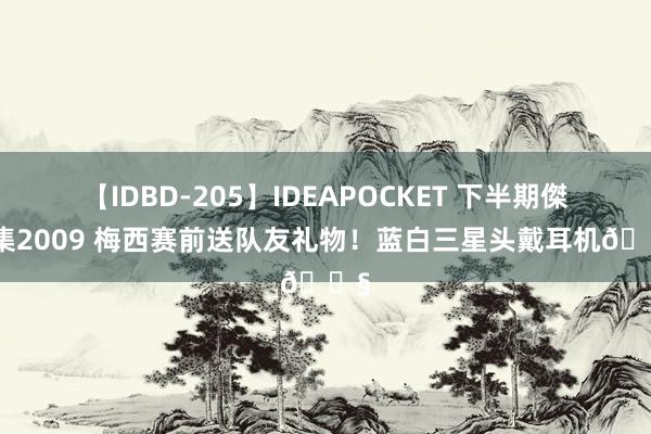 【IDBD-205】IDEAPOCKET 下半期傑作集2009 梅西赛前送队友礼物！蓝白三星头戴耳机🎧