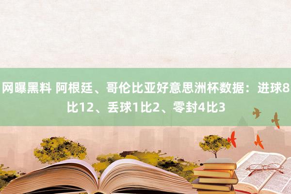 网曝黑料 阿根廷、哥伦比亚好意思洲杯数据：进球8比12、丢球1比2、零封4比3