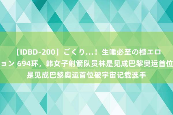 【IDBD-200】ごくり…！生唾必至の極エロボディセレクション 694环，韩女子射箭队员林是见成巴黎奥运首位破宇宙记载选手