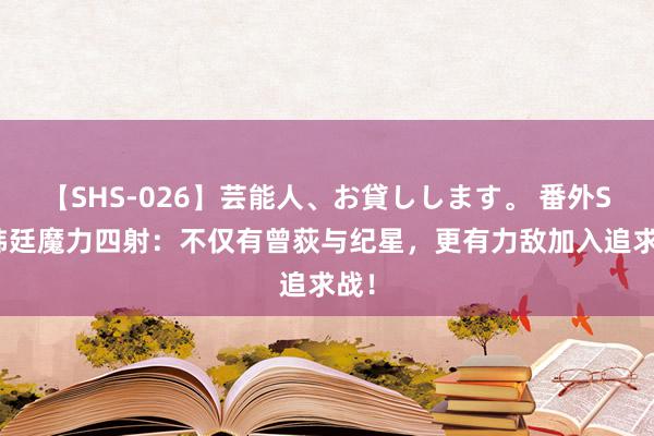 【SHS-026】芸能人、お貸しします。 番外SP 韩廷魔力四射：不仅有曾荻与纪星，更有力敌加入追求战！