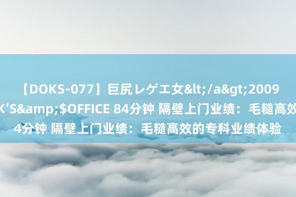 【DOKS-077】巨尻レゲエ女</a>2009-05-01OFFICE K’S&$OFFICE 84分钟 隔壁上门业绩：毛糙高效的专科业绩体验