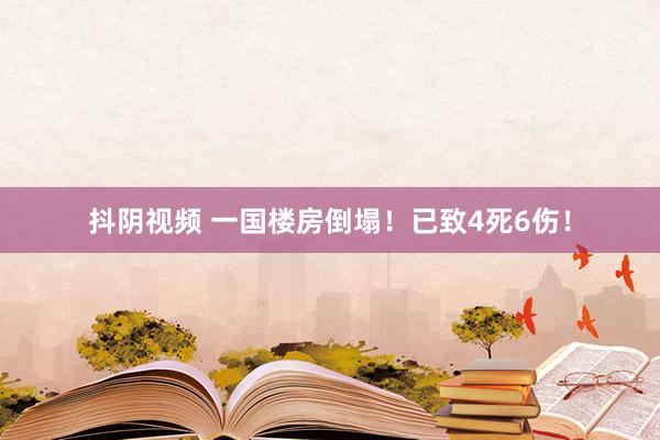 抖阴视频 一国楼房倒塌！已致4死6伤！