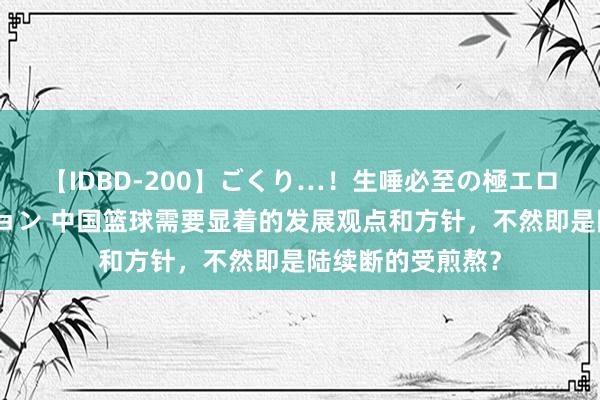 【IDBD-200】ごくり…！生唾必至の極エロボディセレクション 中国篮球需要显着的发展观点和方针，不然即是陆续断的受煎熬？