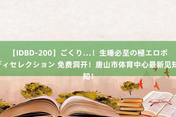 【IDBD-200】ごくり…！生唾必至の極エロボディセレクション 免费洞开！唐山市体育中心最新见知！