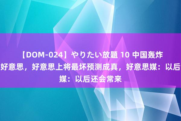 【DOM-024】やりたい放題 10 中国轰炸机面对北好意思，好意思上将最坏预测成真，好意思媒：以后还会常来