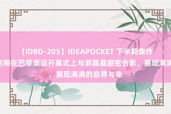 【IDBD-205】IDEAPOCKET 下半期傑作集2009 霍启刚在巴黎奥运开幕式上与郭晶晶甜密合影，展现满满的自尊与幸