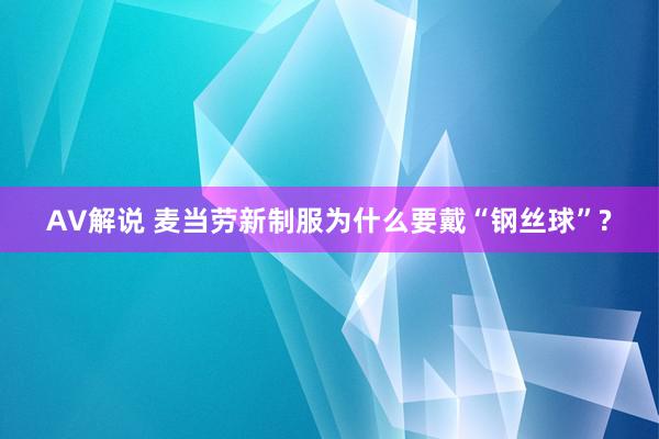 AV解说 麦当劳新制服为什么要戴“钢丝球”?