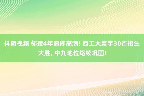 抖阴视频 邻接4年速即高潮! 西工大寰宇30省招生大胜, 中九地位络续巩固!