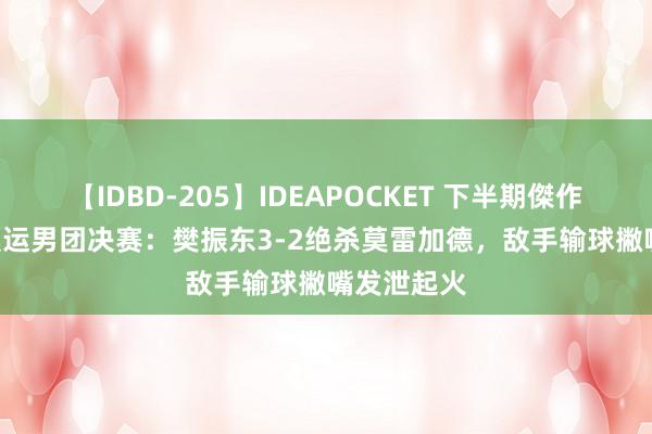 【IDBD-205】IDEAPOCKET 下半期傑作集2009 奥运男团决赛：樊振东3-2绝杀莫雷加德，敌手输球撇嘴发泄起火