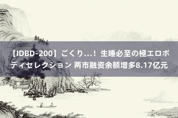 【IDBD-200】ごくり…！生唾必至の極エロボディセレクション 两市融资余额增多8.17亿元