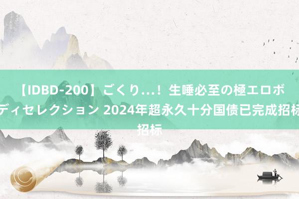 【IDBD-200】ごくり…！生唾必至の極エロボディセレクション 2024年超永久十分国债已完成招标