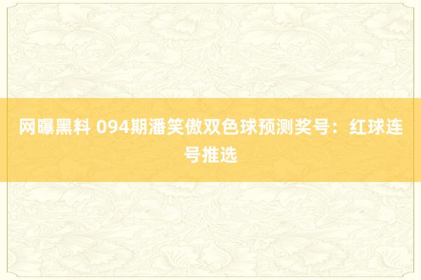 网曝黑料 094期潘笑傲双色球预测奖号：红球连号推选