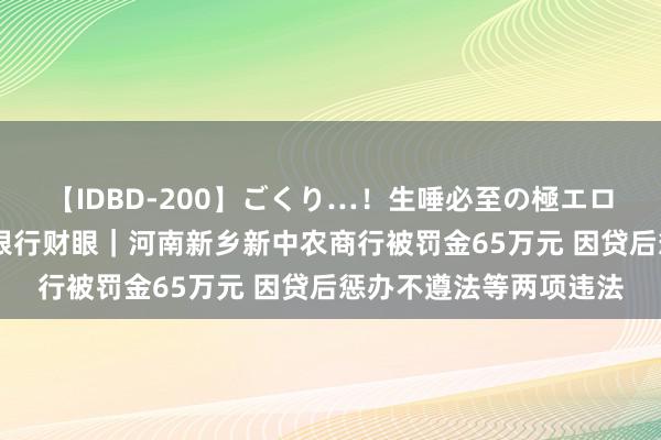 【IDBD-200】ごくり…！生唾必至の極エロボディセレクション 银行财眼｜河南新乡新中农商行被罚金65万元 因贷后惩办不遵法等两项违法