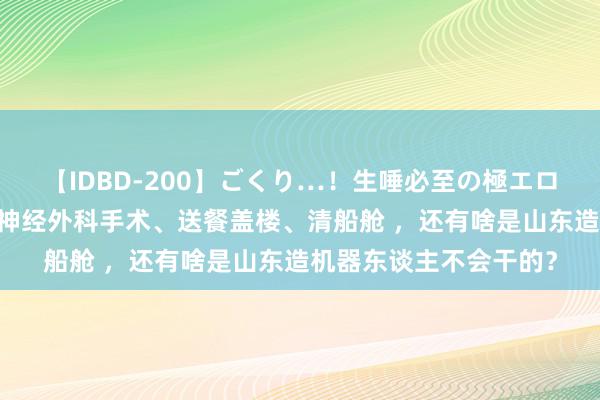 【IDBD-200】ごくり…！生唾必至の極エロボディセレクション 神经外科手术、送餐盖楼、清船舱 ，还有啥是山东造机器东谈主不会干的？