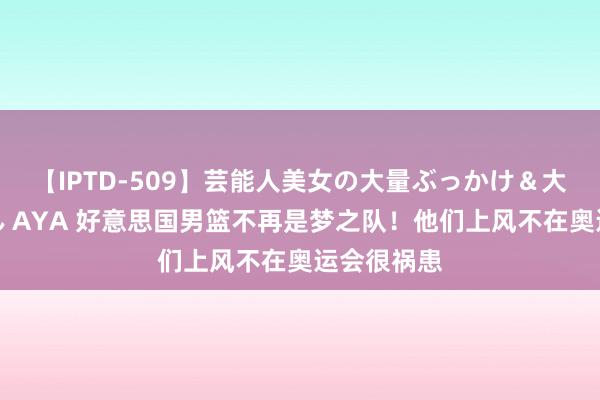 【IPTD-509】芸能人美女の大量ぶっかけ＆大量ごっくん AYA 好意思国男篮不再是梦之队！他们上风不在奥运会很祸患