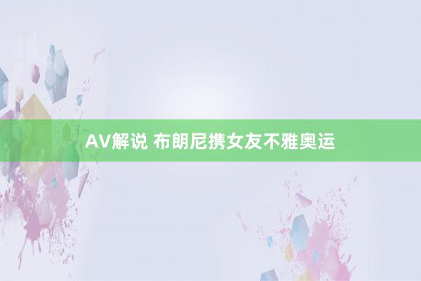 AV解说 布朗尼携女友不雅奥运