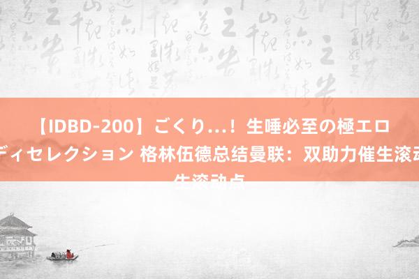 【IDBD-200】ごくり…！生唾必至の極エロボディセレクション 格林伍德总结曼联：双助力催生滚动点