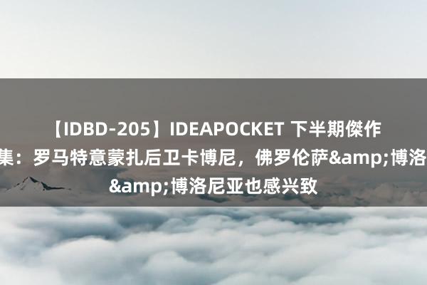 【IDBD-205】IDEAPOCKET 下半期傑作集2009 全市集：罗马特意蒙扎后卫卡博尼，佛罗伦萨&博洛尼亚也感兴致