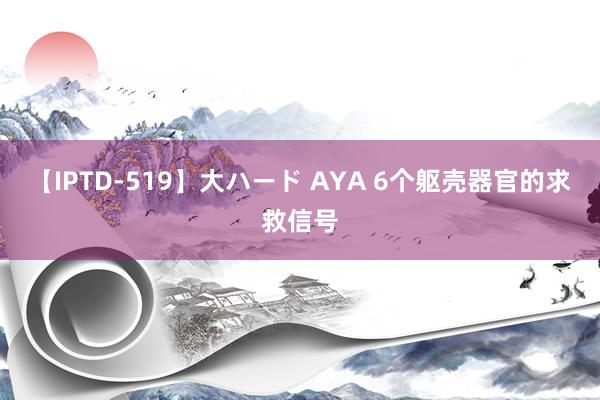 【IPTD-519】大ハード AYA 6个躯壳器官的求救信号