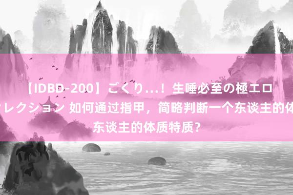 【IDBD-200】ごくり…！生唾必至の極エロボディセレクション 如何通过指甲，简略判断一个东谈主的体质特质？