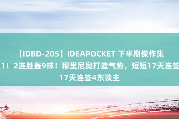 【IDBD-205】IDEAPOCKET 下半期傑作集2009 5-1！2连胜轰9球！穆里尼奥打造气势，短短17天连签4东谈主