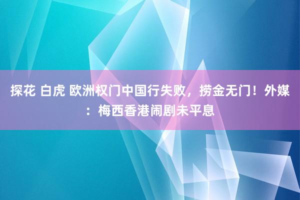 探花 白虎 欧洲权门中国行失败，捞金无门！外媒：梅西香港闹剧未平息