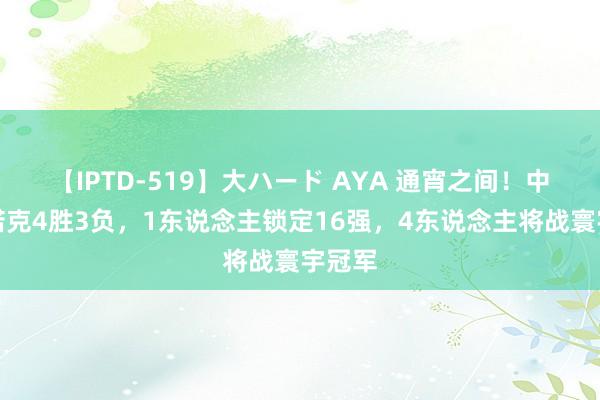 【IPTD-519】大ハード AYA 通宵之间！中国斯诺克4胜3负，1东说念主锁定16强，4东说念主将战寰宇冠军