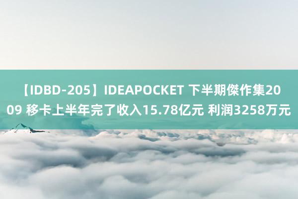 【IDBD-205】IDEAPOCKET 下半期傑作集2009 移卡上半年完了收入15.78亿元 利润3258万元